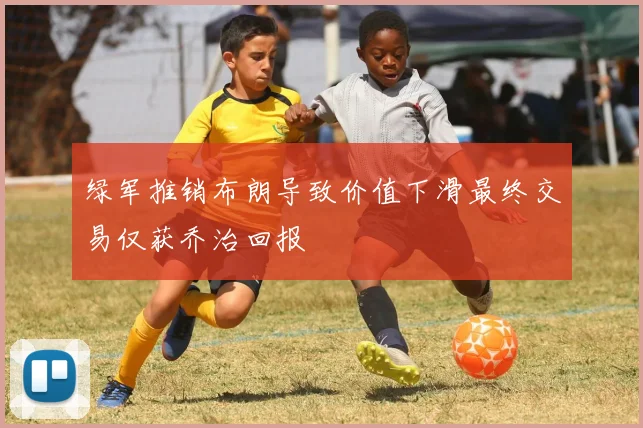 绿军推销布朗导致价值下滑最终交易仅获乔治回报