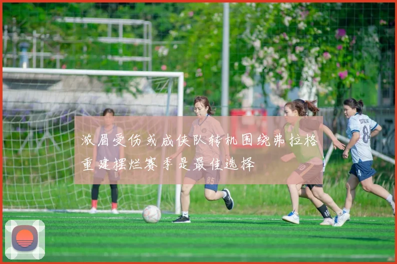 浓眉受伤或成侠队转机围绕弗拉格重建摆烂赛季是最佳选择