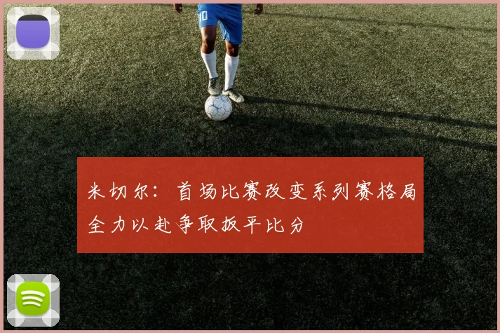 米切尔：首场比赛改变系列赛格局全力以赴争取扳平比分
