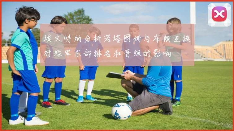埃文特纳分析若塔图姆与布朗互换对绿军东部排名和晋级的影响