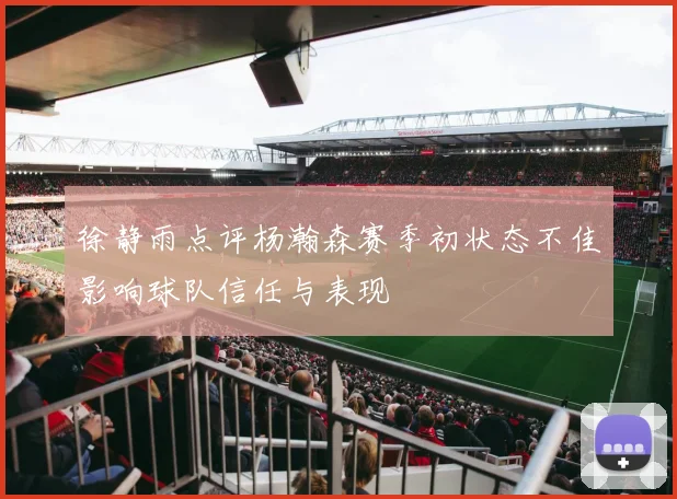 徐静雨点评杨瀚森赛季初状态不佳影响球队信任与表现