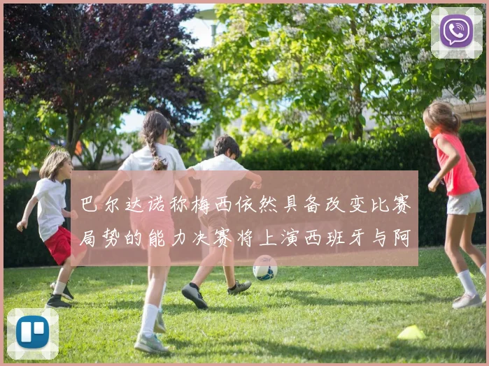 巴尔达诺称梅西依然具备改变比赛局势的能力决赛将上演西班牙与阿根廷对决