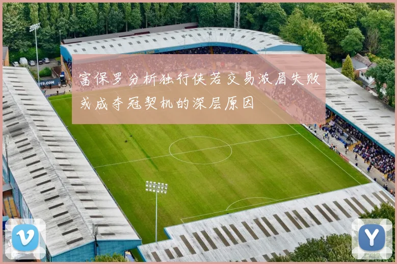 富保罗分析独行侠若交易浓眉失败或成夺冠契机的深层原因
