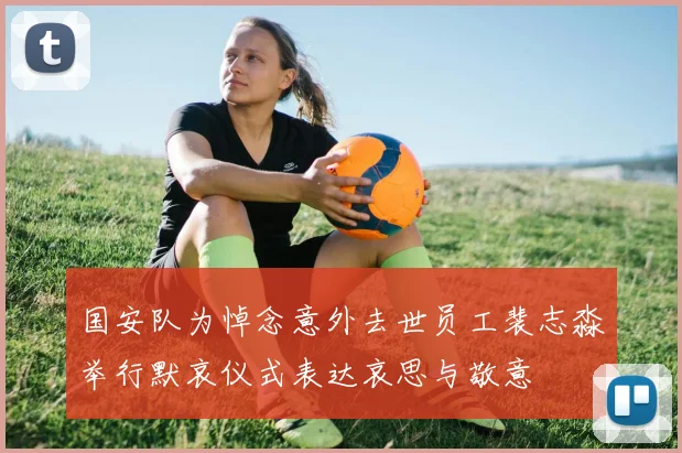 国安队为悼念意外去世员工裴志淼举行默哀仪式表达哀思与敬意