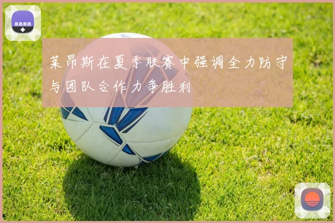 莱昂斯在夏季联赛中强调全力防守与团队合作力争胜利