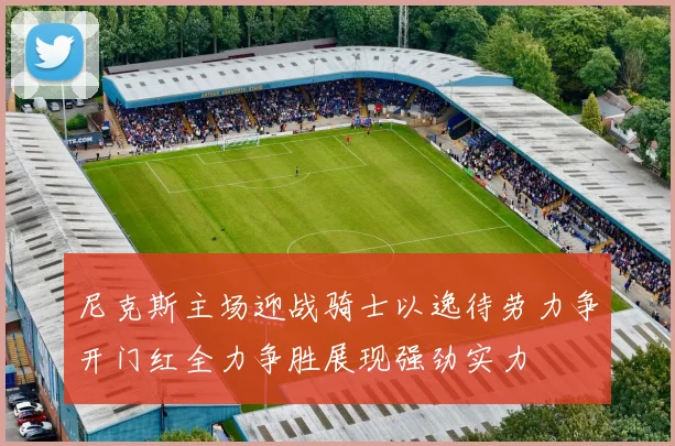 尼克斯主场迎战骑士以逸待劳力争开门红全力争胜展现强劲实力
